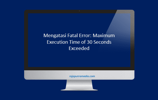 mengatasi fatal error maximum execution time of 30 seconds exceeded